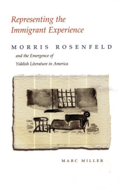 Representing the Immigrant Experience : Morris Rosenfeld and the Emergence of Yiddish Literature in America, Hardback Book