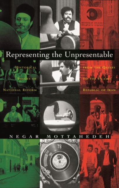 Representing the Unpresentable : Historical Images of National Reform from the Qajars to the Islamic Republic of Iran, Hardback Book