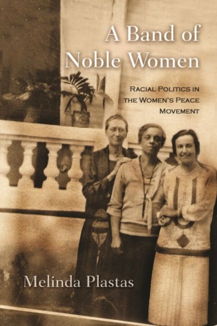 A Band of Noble Women : Racial Politics in the Women’s Peace Movement, Hardback Book