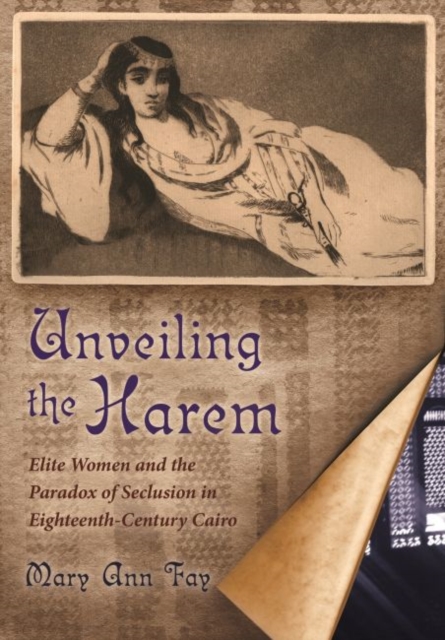 Unveiling the Harem : Elite Women and the Paradox of Seclusion in Eighteenth-Century Cairo, Hardback Book