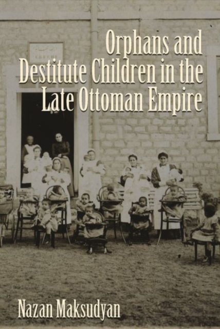 Orphans and Destitute Children in the Late Ottoman Empire, Hardback Book
