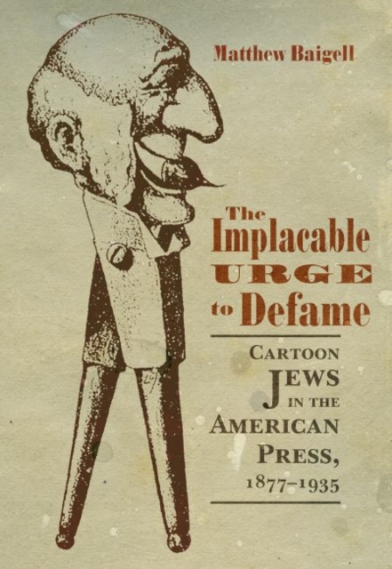 The Implacable Urge to Defame : Cartoon Jews in the American Press, 1877-1935, Hardback Book