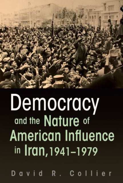 Democracy and the Nature of American Influence in Iran, 1941-1979, Paperback / softback Book