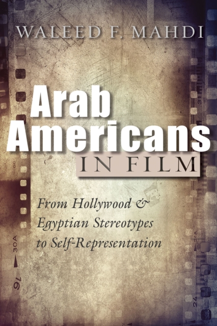 Arab Americans in Film : From Hollywood and Egyptian Stereotypes to Self-Representation, Hardback Book