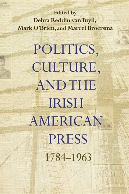 Politics, Culture, and the Irish American Press : 1784-1963, Hardback Book
