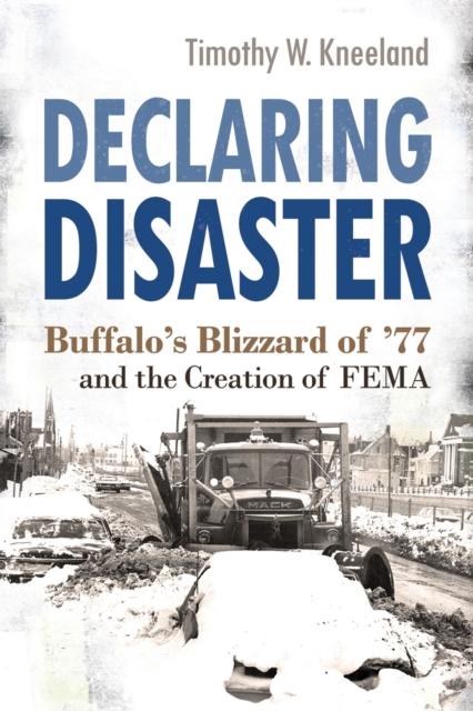 Declaring Disaster : Buffalo's Blizzard of '77 and the Creation of FEMA, Hardback Book