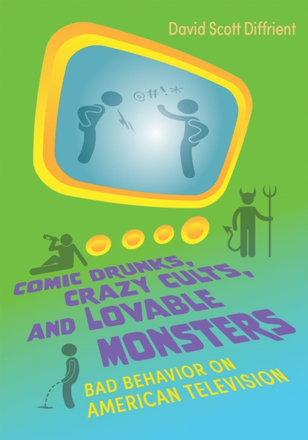 Comic Drunks, Crazy Cults, and Lovable Monsters : Bad Behavior on American Television, Hardback Book