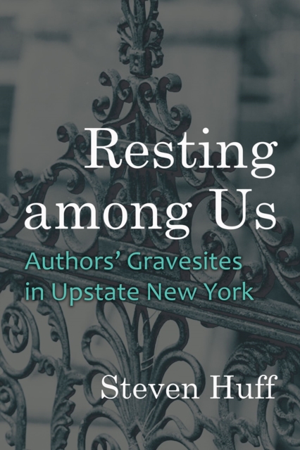 Resting among Us : Authors’ Gravesites in Upstate New York, Hardback Book