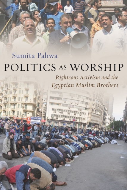 Politics as Worship : Righteous Activism and the Egyptian Muslim Brothers, Hardback Book
