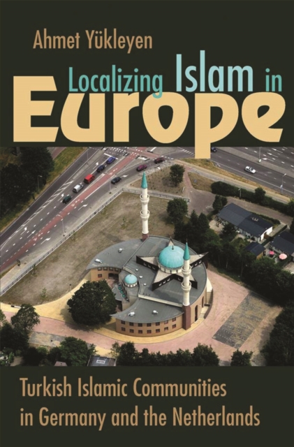 Localizing Islam in Europe : Turkish Islamic Communities in Germany and the Netherlands, PDF eBook