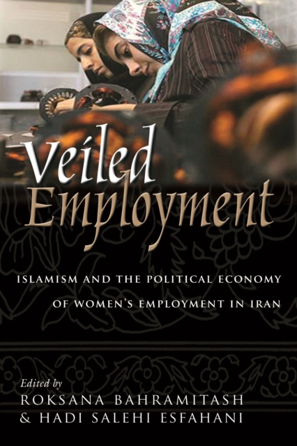 Veiled Employment : Islamism and the Political Economy of Women's Employment in Iran, EPUB eBook