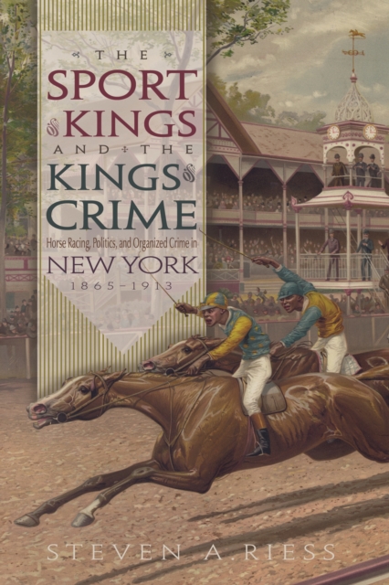 The Sport of Kings and the Kings of Crime : Horse Racing, Politics, and Organized Crime in New York 1865--1913, PDF eBook