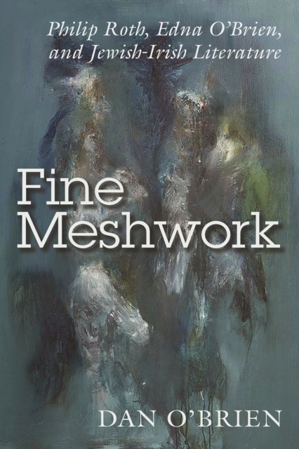 Fine Meshwork : Philip Roth, Edna O'Brien, and Jewish-Irish Literature, EPUB eBook