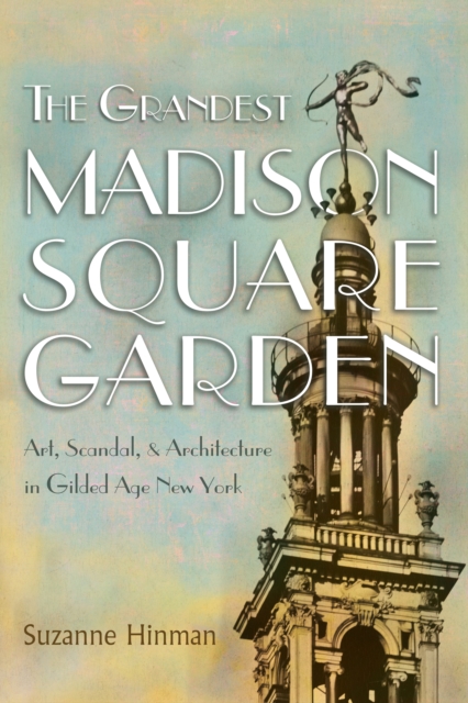 The Grandest Madison Square Garden : Art, Scandal, and Architecture in Gilded Age New York, EPUB eBook
