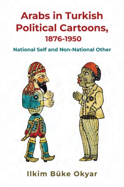 Arabs in Turkish Political Cartoons, 1876-1950 : National Self and Non-National Other, EPUB eBook