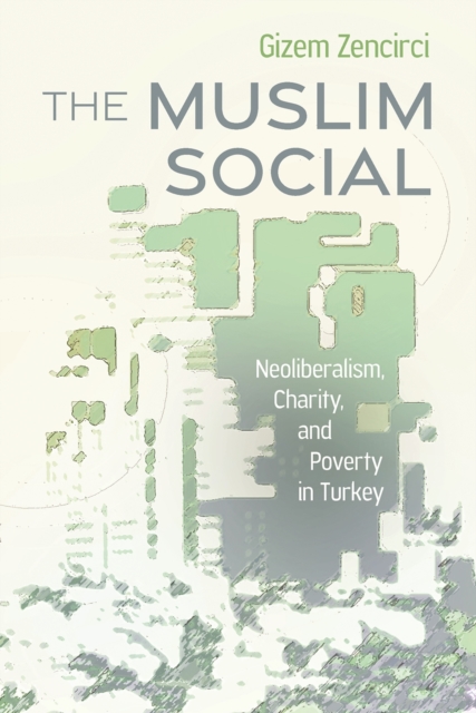 The Muslim Social : Neoliberalism, Charity, and Poverty in Turkey, EPUB eBook