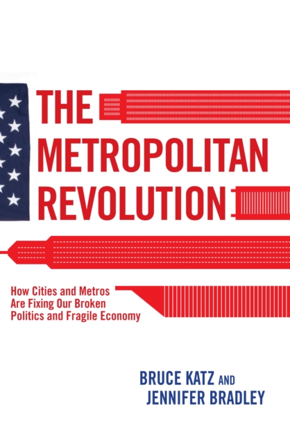 Metropolitan Revolution : How Cities and Metros Are Fixing Our Broken Politics and Fragile Economy, EPUB eBook