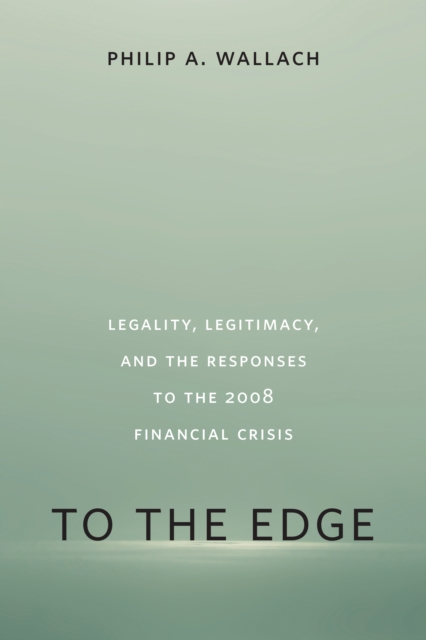 To the Edge : Legality, Legitimacy, and the Responses to the 2008 Financial Crisis, Paperback / softback Book