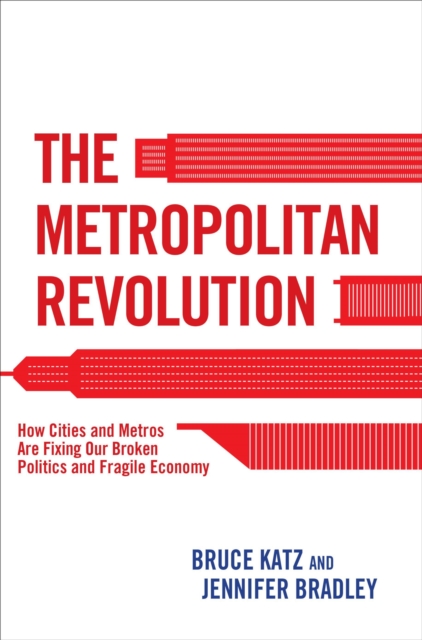 The Metropolitan Revolution : How Cities and Metros Are Fixing Our Broken Politics and Fragile Economy, Paperback / softback Book