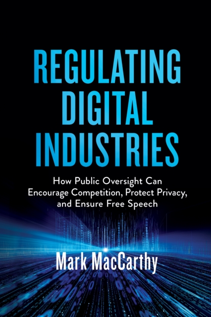 Regulating Digital Industries : How Public Oversight Can Encourage Competition, Protect Privacy, and Ensure Free Speech, EPUB eBook