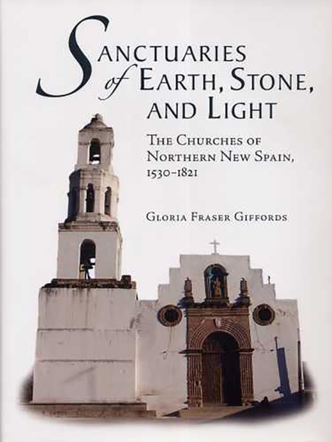 Sanctuaries of Earth, Stone, and Light : The Churches of Northern New Spain, 1530-1821, Hardback Book