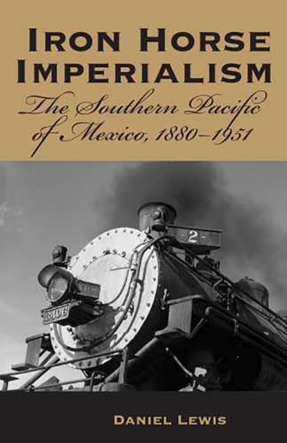 Iron Horse Imperialism : The Southern Pacific of Mexico, 1880-1951, Paperback / softback Book