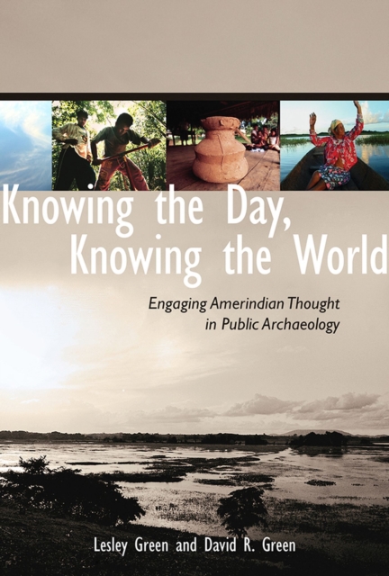 Knowing the Day, Knowing the World : Engaging Amerindian Thought in Public Archaeology, Hardback Book
