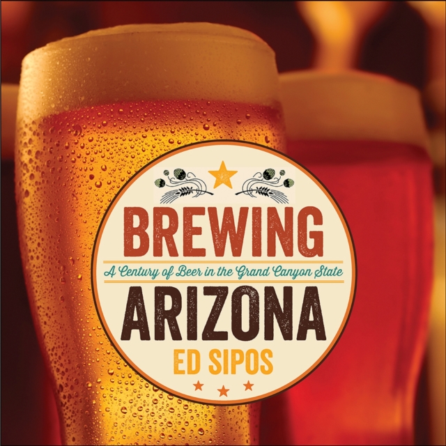 Brewing Arizona : A Century of Beer in the Grand Canyon State, Hardback Book