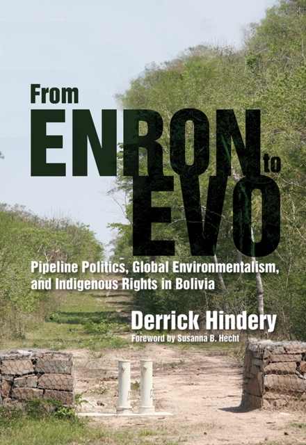 From Enron to Evo : Pipeline Politics, Global Environmentalism, and Indigenous Rights in Bolivia, Paperback / softback Book