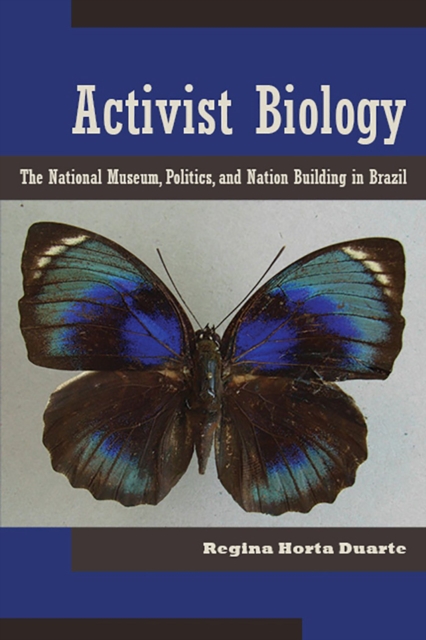 Activist Biology : The National Museum, Politics, and Nation-Building in Brazil, Hardback Book