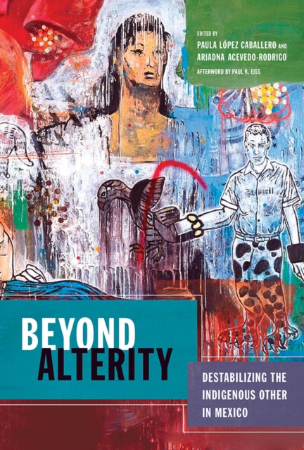 Beyond Alterity : Destabilizing the Indigenous Other in Mexico, Hardback Book
