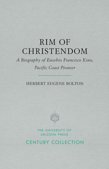 Rim of Christendom : A Biography of Eusebio Francisco Kino, Pacific Coast Pioneer, Paperback / softback Book