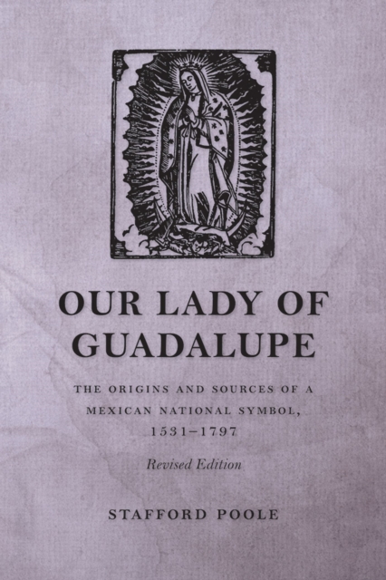 Our Lady of Guadalupe : The Origins and Sources of a Mexican National Symbol, 1531-1797, Paperback / softback Book
