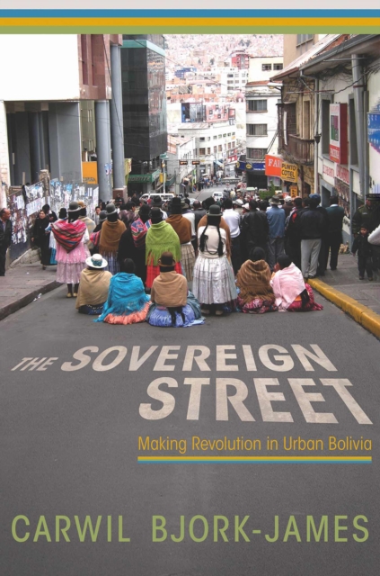 The Sovereign Street : Making Revolution in Urban Bolivia, Hardback Book