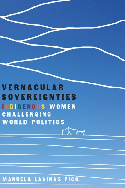 Vernacular Sovereignties : Indigenous Women Challenging World Politics, Paperback / softback Book