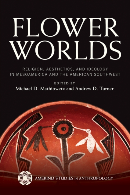 Flower Worlds : Religion, Aesthetics, and Ideology in Mesoamerica and the American Southwest, Hardback Book