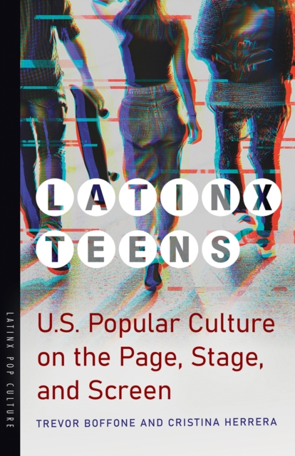Latinx Teens : U.S. Popular Culture on the Page, Stage, and Screen, Paperback / softback Book