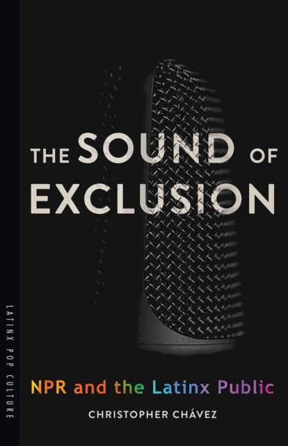 The Sound of Exclusion : NPR and the Latinx Public, Paperback / softback Book