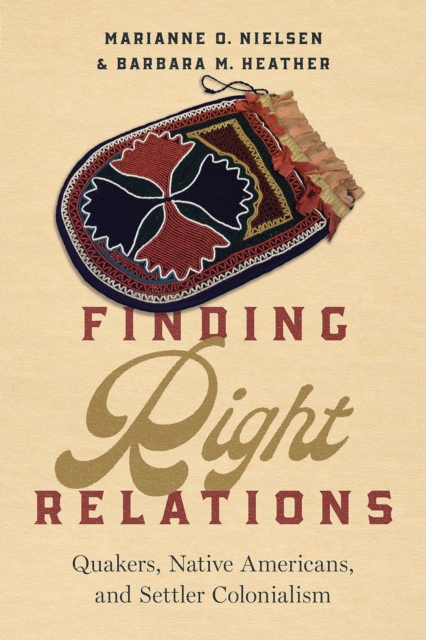 Finding Right Relations : Quakers, Native Americans, and Settler Colonialism, Hardback Book