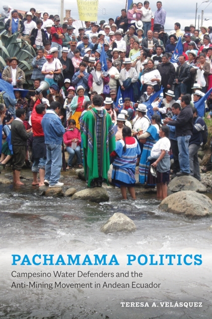 Pachamama Politics : Campesino Water Defenders and the Anti-Mining Movement in Andean Ecuador, Hardback Book