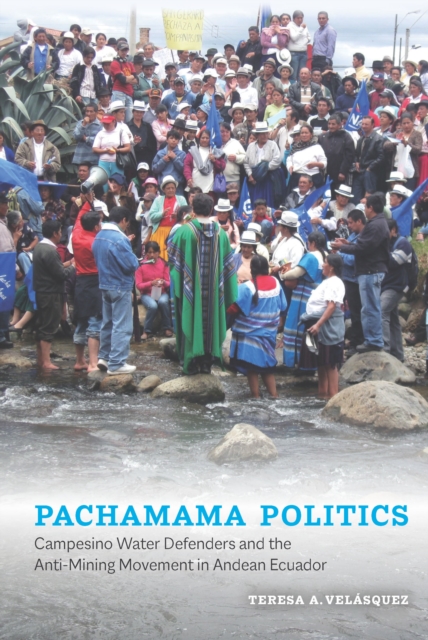 Pachamama Politics : Campesino Water Defenders and the Anti-Mining Movement in Andean Ecuador, EPUB eBook
