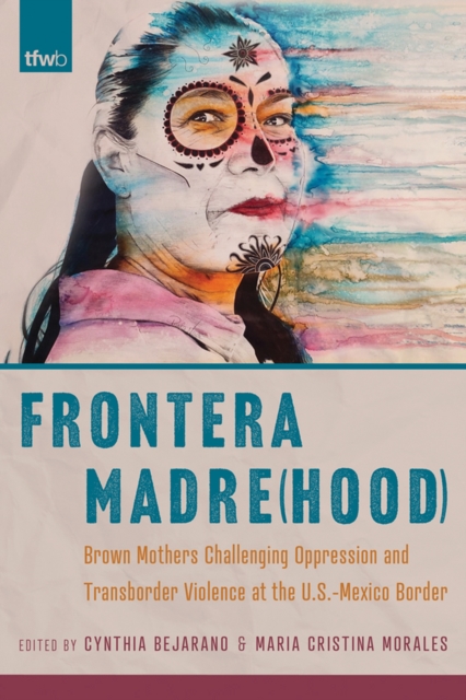 Frontera Madre(hood) : Brown Mothers Challenging Oppression and Transborder Violence at the U.S.-Mexico Border, Paperback / softback Book