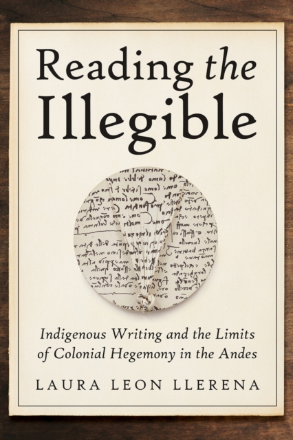 Reading the Illegible : Indigenous Writing and the Limits of Colonial Hegemony in the Andes, EPUB eBook