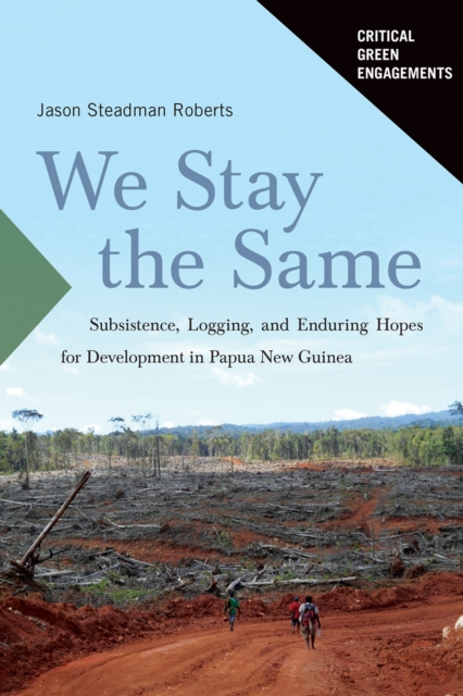 We Stay the Same : Subsistence, Logging, and Enduring Hopes for Development in Papua New Guinea, EPUB eBook