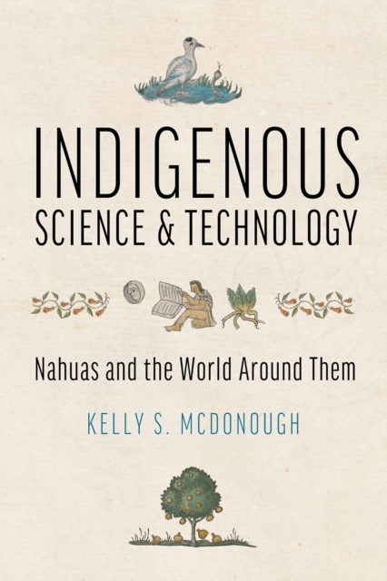 Indigenous Science and Technology : Nahuas and the World Around Them, Paperback / softback Book