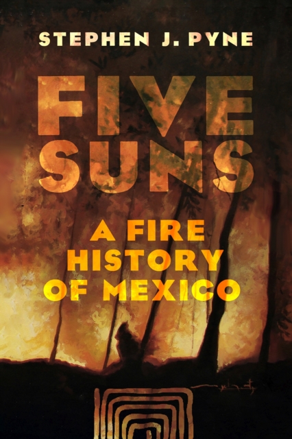 Five Suns : A Fire History of Mexico, Hardback Book