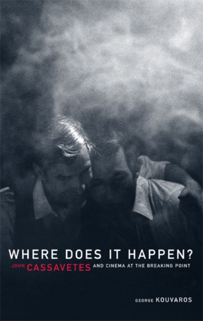 Where Does It Happen : John Cassavetes And Cinema At The Breaking Point, Hardback Book