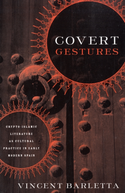 Covert Gestures : Crypto-Islamic Literature as Cultural Practice in Early Modern Spain, Paperback / softback Book