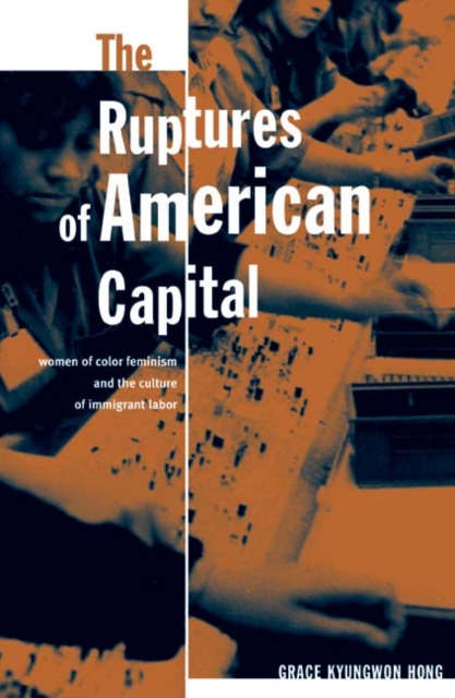 The Ruptures Of American Capital : Women Of Color Feminism And The Culture Of Immigrant Labor, Hardback Book