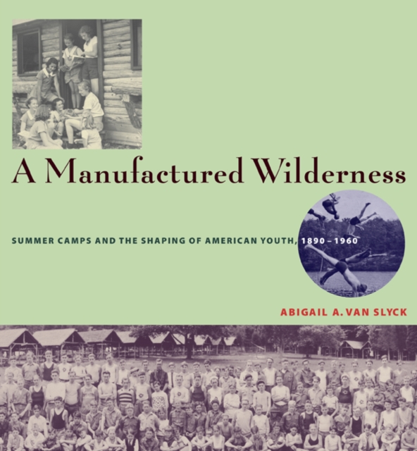 A Manufactured Wilderness : Summer Camps and the Shaping of American Youth, 1890-1960, Paperback / softback Book